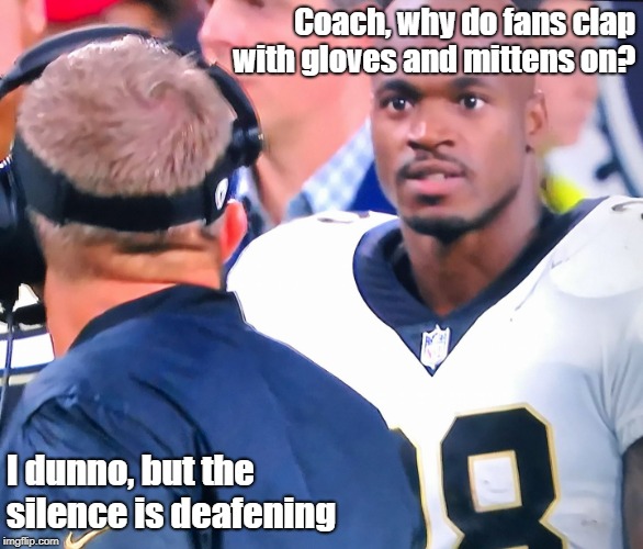 Don't Try It With The Clapper | Coach, why do fans clap with gloves and mittens on? I dunno, but the silence is deafening | image tagged in football stare,sports fans,dumb,memes | made w/ Imgflip meme maker