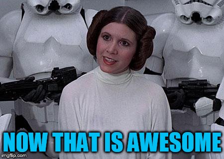 Princess Leia | NOW THAT IS AWESOME | image tagged in princess leia | made w/ Imgflip meme maker