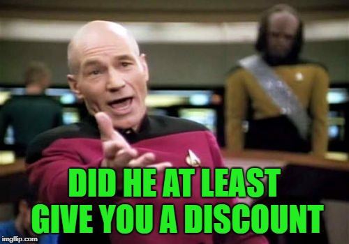 Picard Wtf Meme | DID HE AT LEAST GIVE YOU A DISCOUNT | image tagged in memes,picard wtf | made w/ Imgflip meme maker