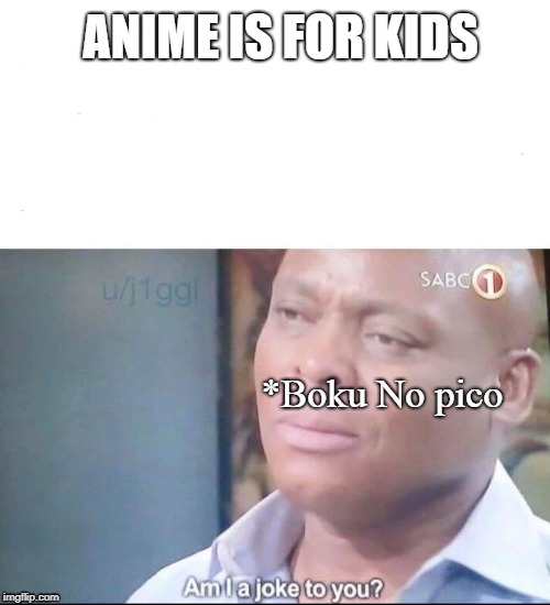 am I a joke to you | ANIME IS FOR KIDS; *Boku No pico | image tagged in am i a joke to you | made w/ Imgflip meme maker