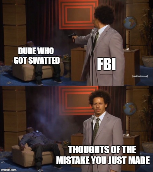 Who Killed Hannibal Meme | DUDE WHO GOT SWATTED; FBI; THOUGHTS OF THE MISTAKE YOU JUST MADE | image tagged in memes,who killed hannibal | made w/ Imgflip meme maker