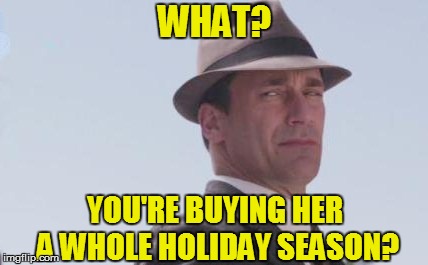 WHAT? YOU'RE BUYING HER A WHOLE HOLIDAY SEASON? | made w/ Imgflip meme maker