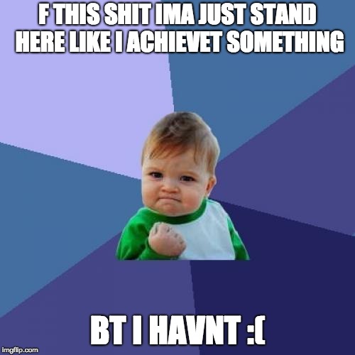 F this shit with a awesome kid | F THIS SHIT IMA JUST STAND HERE LIKE I ACHIEVET SOMETHING; BT I HAVNT :( | image tagged in memes,success kid | made w/ Imgflip meme maker