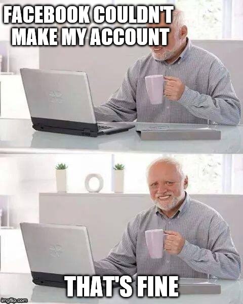 Dammit Facebook
 | FACEBOOK COULDN'T MAKE MY ACCOUNT; THAT'S FINE | image tagged in memes,hide the pain harold | made w/ Imgflip meme maker
