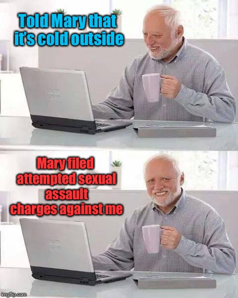 He won’t be home for Christmas | Told Mary that it’s cold outside; Mary filed attempted sexual assault charges against me | image tagged in memes,hide the pain harold,baby its cold outside,secual assault,criminal charge,funny memes | made w/ Imgflip meme maker