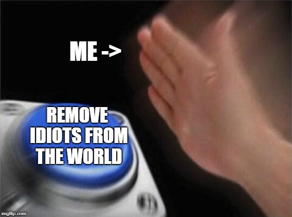 Blank Nut Button Meme | ME ->; REMOVE IDIOTS FROM THE WORLD | image tagged in memes,blank nut button | made w/ Imgflip meme maker