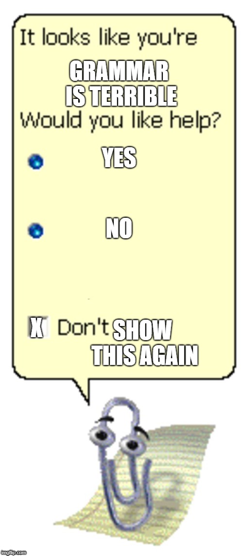 Clippy Help Box | YES; GRAMMAR IS TERRIBLE; NO; X; SHOW THIS AGAIN | image tagged in clippy help box | made w/ Imgflip meme maker