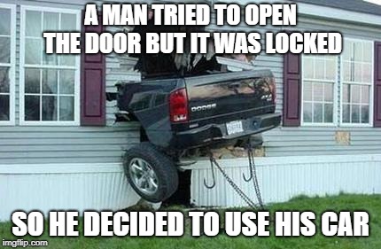 funny car crash |  A MAN TRIED TO OPEN THE DOOR BUT IT WAS LOCKED; SO HE DECIDED TO USE HIS CAR | image tagged in funny car crash | made w/ Imgflip meme maker