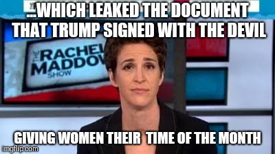 MSNBC news | ...WHICH LEAKED THE DOCUMENT THAT TRUMP SIGNED WITH THE DEVIL; GIVING WOMEN THEIR  TIME OF THE MONTH | image tagged in msnbc news | made w/ Imgflip meme maker