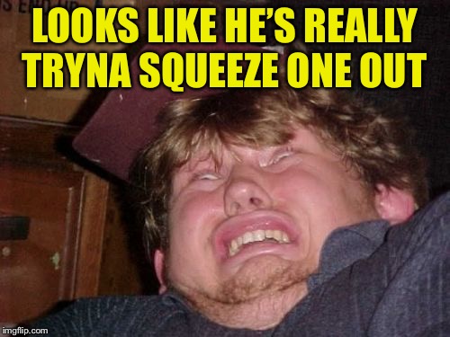 WTF Meme | LOOKS LIKE HE’S REALLY TRYNA SQUEEZE ONE OUT | image tagged in memes,wtf | made w/ Imgflip meme maker