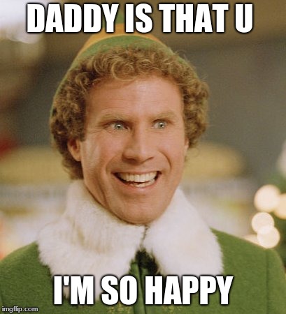 Buddy The Elf Meme | DADDY IS THAT U; I'M SO HAPPY | image tagged in memes,buddy the elf | made w/ Imgflip meme maker
