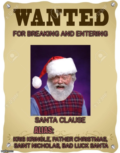 Bad Luck Santa | FOR BREAKING AND ENTERING; SANTA CLAUSE; ALIAS:; KRIS KRINGLE, FATHER CHRISTMAS, SAINT NICHOLAS, BAD LUCK SANTA | image tagged in memes,funny,santa clause,bad luck brian,wanted poster,christmas | made w/ Imgflip meme maker