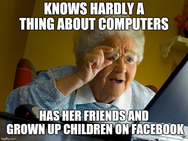 Grandma Finds The Internet Meme | KNOWS HARDLY A THING ABOUT COMPUTERS; HAS HER FRIENDS AND GROWN UP CHILDREN ON FACEBOOK | image tagged in memes,grandma finds the internet | made w/ Imgflip meme maker