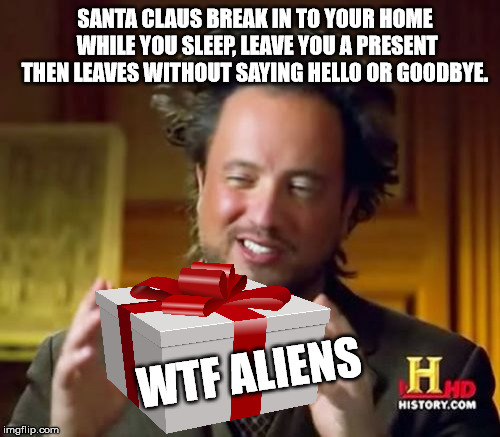 Ancient Aliens Meme |  SANTA CLAUS BREAK IN TO YOUR HOME WHILE YOU SLEEP, LEAVE YOU A PRESENT THEN LEAVES WITHOUT SAYING HELLO OR GOODBYE. WTF ALIENS | image tagged in memes,ancient aliens | made w/ Imgflip meme maker