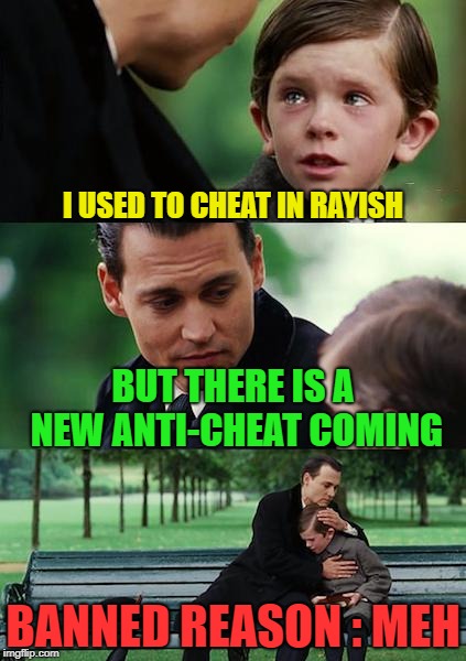 Finding Neverland Meme | I USED TO CHEAT IN RAYISH; BUT THERE IS A NEW ANTI-CHEAT COMING; BANNED REASON : MEH | image tagged in memes,finding neverland | made w/ Imgflip meme maker