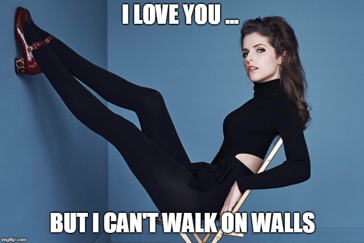 walk on walls | I LOVE YOU ... BUT I CAN'T WALK ON WALLS | image tagged in anna kendrick | made w/ Imgflip meme maker