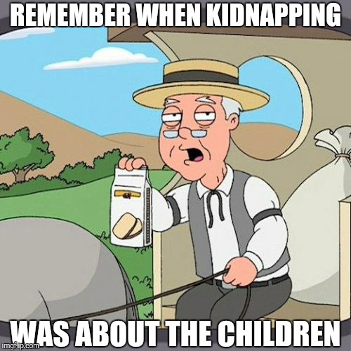 Pepperidge Farm Remembers | REMEMBER WHEN KIDNAPPING; WAS ABOUT THE CHILDREN | image tagged in memes,pepperidge farm remembers,yayaya | made w/ Imgflip meme maker