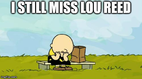 Depressed Charlie Brown | I STILL MISS LOU REED | image tagged in depressed charlie brown | made w/ Imgflip meme maker