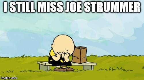 Depressed Charlie Brown | I STILL MISS JOE STRUMMER | image tagged in depressed charlie brown | made w/ Imgflip meme maker