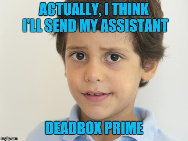 ACTUALLY, I THINK I'LL SEND MY ASSISTANT DEADBOX PRIME | image tagged in young sam elliot | made w/ Imgflip meme maker