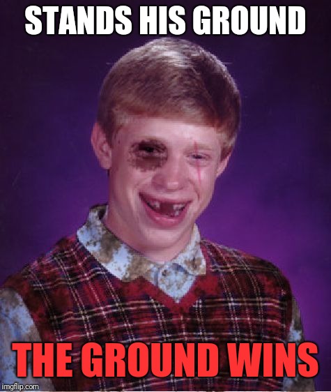 Beat-up Bad Luck Brian | STANDS HIS GROUND; THE GROUND WINS | image tagged in beat-up bad luck brian | made w/ Imgflip meme maker