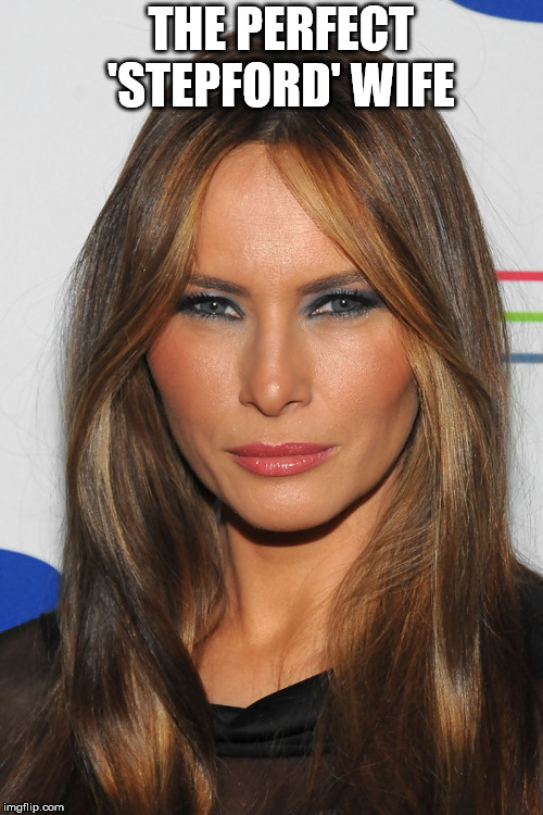 melania, first lady |  THE PERFECT  'STEPFORD' WIFE | image tagged in melania trump | made w/ Imgflip meme maker