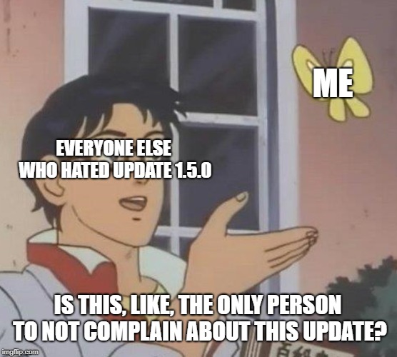 Is This A Pigeon Meme | ME; EVERYONE ELSE WHO HATED UPDATE 1.5.0; IS THIS, LIKE, THE ONLY PERSON TO NOT COMPLAIN ABOUT THIS UPDATE? | image tagged in memes,is this a pigeon | made w/ Imgflip meme maker