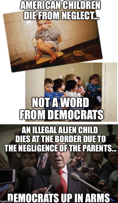 AMERICAN CHILDREN DIE FROM NEGLECT... NOT A WORD FROM DEMOCRATS; AN ILLEGAL ALIEN CHILD DIES AT THE BORDER DUE TO THE NEGLIGENCE OF THE PARENTS... DEMOCRATS UP IN ARMS | image tagged in democrats,democratic party,illegal immigration,illegal aliens | made w/ Imgflip meme maker