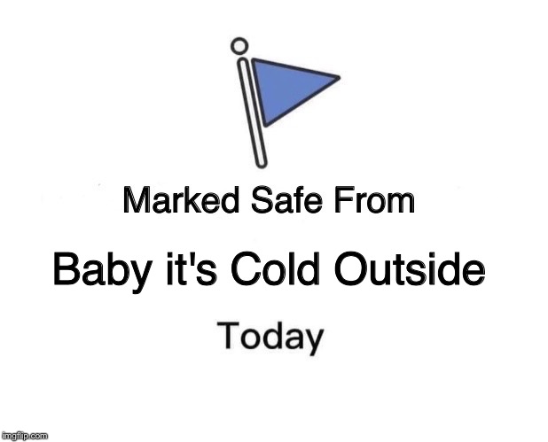 Marked Safe From | Baby it's Cold Outside | image tagged in marked safe from facebook meme template | made w/ Imgflip meme maker