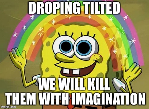 Imagination Spongebob | DROPING TILTED; WE WILL KILL THEM WITH IMAGINATION | image tagged in memes,imagination spongebob | made w/ Imgflip meme maker