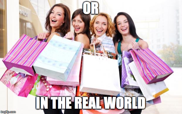 Shopping | OR; IN THE REAL WORLD | image tagged in shopping | made w/ Imgflip meme maker