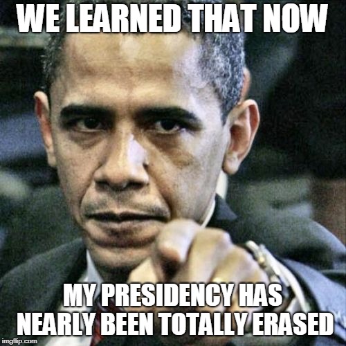 Pissed Off Obama Meme | WE LEARNED THAT NOW MY PRESIDENCY HAS NEARLY BEEN TOTALLY ERASED | image tagged in memes,pissed off obama | made w/ Imgflip meme maker