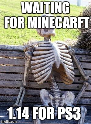 Waiting Skeleton | WAITING FOR MINECARFT; 1.14 FOR PS3 | image tagged in memes,waiting skeleton | made w/ Imgflip meme maker