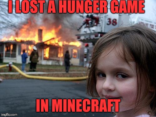 Disaster Girl | I LOST A HUNGER GAME; IN MINECRAFT | image tagged in memes,disaster girl | made w/ Imgflip meme maker