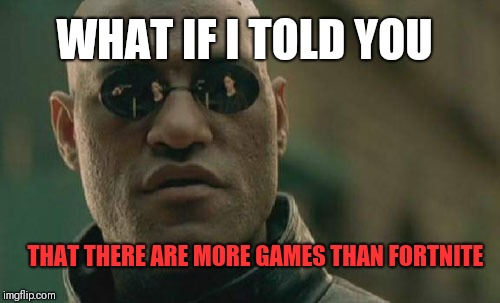 Matrix Morpheus | WHAT IF I TOLD YOU; THAT THERE ARE MORE GAMES THAN FORTNITE | image tagged in memes,matrix morpheus | made w/ Imgflip meme maker