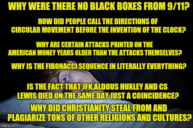 Insomnia | WHY WERE THERE NO BLACK BOXES FROM 9/11? WHY DID CHRISTIANITY STEAL FROM AND PLAGIARIZE TONS OF OTHER RELIGIONS AND CULTURES? HOW DID PEOPLE | image tagged in insomnia | made w/ Imgflip meme maker