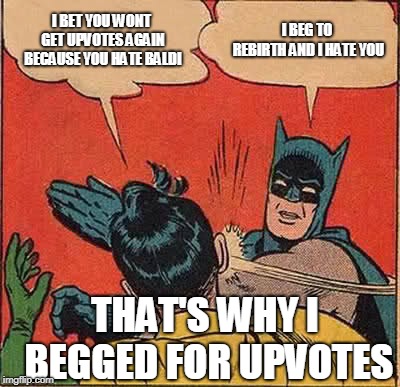 Why i beg | I BET YOU WONT GET UPVOTES AGAIN BECAUSE YOU HATE BALDI; I BEG TO REBIRTH AND I HATE YOU; THAT'S WHY I BEGGED FOR UPVOTES | image tagged in batman slapping robin,rebirth | made w/ Imgflip meme maker