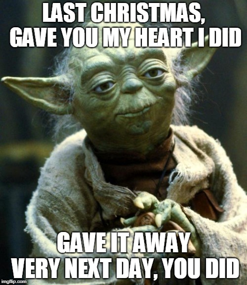 Star Wars Yoda Meme | LAST CHRISTMAS, GAVE YOU MY HEART I DID; GAVE IT AWAY VERY NEXT DAY, YOU DID | image tagged in memes,star wars yoda | made w/ Imgflip meme maker