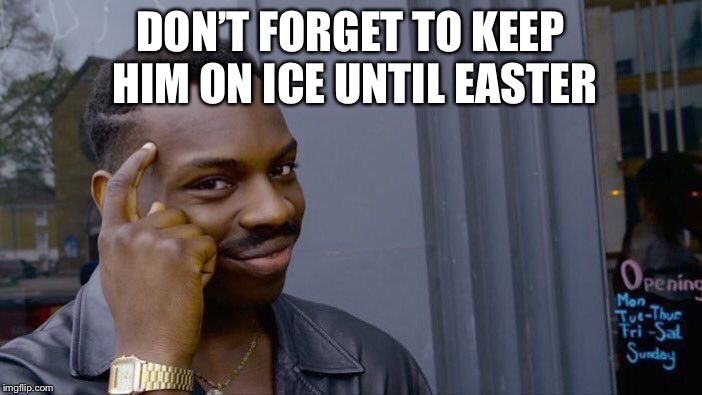 Roll Safe Think About It Meme | DON’T FORGET TO KEEP HIM ON ICE UNTIL EASTER | image tagged in memes,roll safe think about it | made w/ Imgflip meme maker