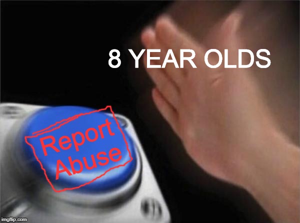 Blank Nut Button Meme | 8 YEAR OLDS; Report Abuse | image tagged in memes,blank nut button | made w/ Imgflip meme maker