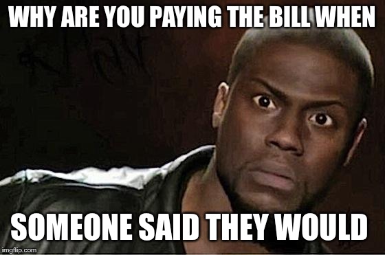 Kevin Hart | WHY ARE YOU PAYING THE BILL WHEN; SOMEONE SAID THEY WOULD | image tagged in memes,kevin hart | made w/ Imgflip meme maker