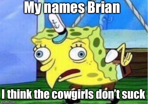Mocking Spongebob | My names Brian; I think the cowgirls don’t suck | image tagged in memes,mocking spongebob | made w/ Imgflip meme maker