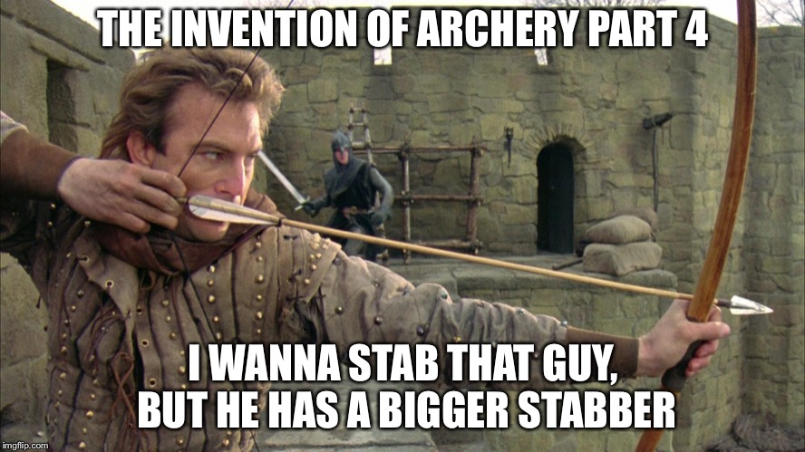 THE INVENTION OF ARCHERY PART 4 I WANNA STAB THAT GUY, BUT HE HAS A BIGGER STABBER | made w/ Imgflip meme maker