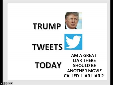 trump tweets today | AM A GREAT LIAR THERE SHOULD BE ANOTHER MOVIE CALLED  LIAR LIAR 2 | image tagged in trump,trump tweeting,meme,memes,liar liar,funny meme | made w/ Imgflip meme maker