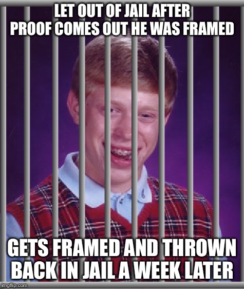LET OUT OF JAIL AFTER PROOF COMES OUT HE WAS FRAMED; GETS FRAMED AND THROWN BACK IN JAIL A WEEK LATER | image tagged in jail,bad luck brian | made w/ Imgflip meme maker