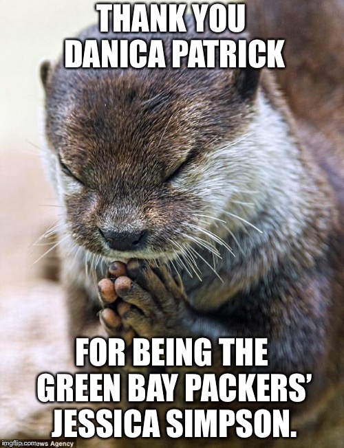 Danica Patrick is the new Jessica Simpson | THANK YOU DANICA PATRICK; FOR BEING THE GREEN BAY PACKERS’ JESSICA SIMPSON. | image tagged in thank you lord otter,memes,danica patrick,jessica,nfl football,aaron rodgers | made w/ Imgflip meme maker