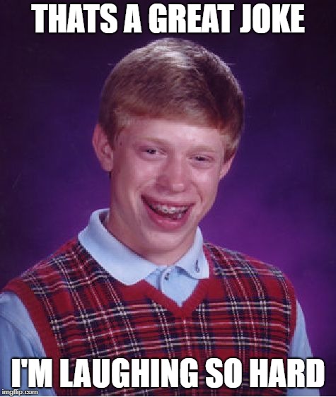Bad Luck Brian Meme | THATS A GREAT JOKE; I'M LAUGHING SO HARD | image tagged in memes,bad luck brian | made w/ Imgflip meme maker