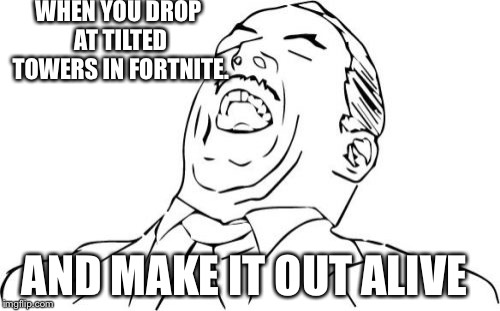 You have about a 1 in 9,999 chance of that happening.... |  WHEN YOU DROP AT TILTED TOWERS IN FORTNITE. AND MAKE IT OUT ALIVE | image tagged in memes,aw yeah,fortnite,tilted towers | made w/ Imgflip meme maker