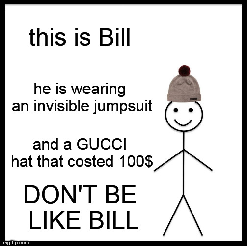 Be Like Bill | this is Bill; he is wearing an invisible jumpsuit; and a GUCCI hat that costed 100$; DON'T BE LIKE BILL | image tagged in memes,be like bill | made w/ Imgflip meme maker