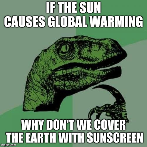 the way to stop global warming | IF THE SUN CAUSES GLOBAL WARMING; WHY DON'T WE COVER THE EARTH WITH SUNSCREEN | image tagged in memes,philosoraptor,earth | made w/ Imgflip meme maker